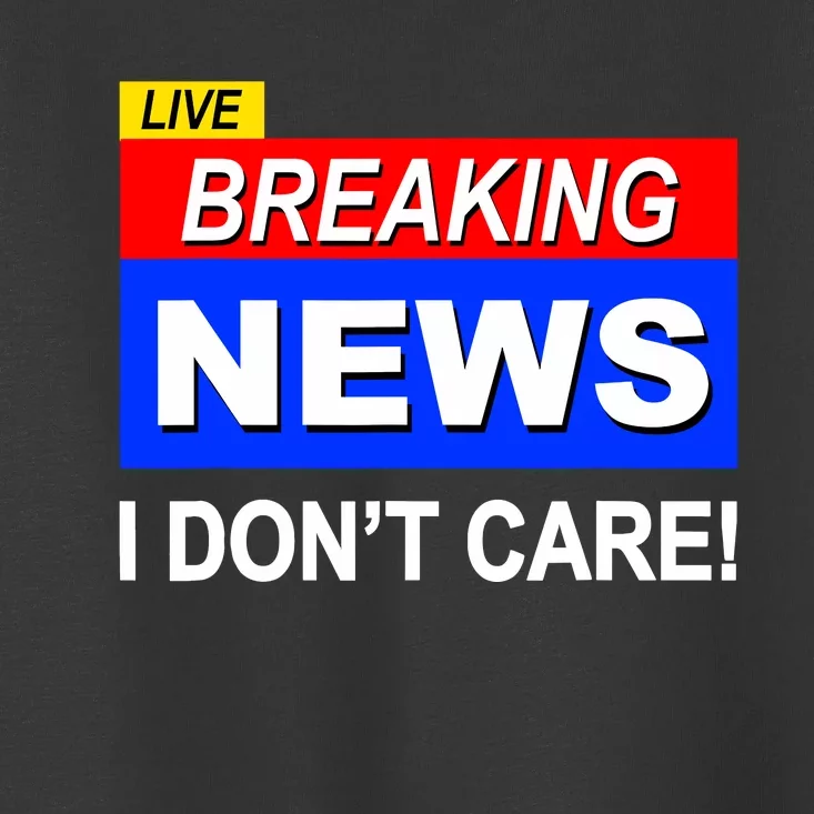 Funny Breaking News I DonT Care Sarcasm Sarcastic Humor Toddler T-Shirt