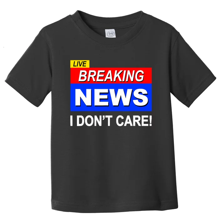 Funny Breaking News I DonT Care Sarcasm Sarcastic Humor Toddler T-Shirt