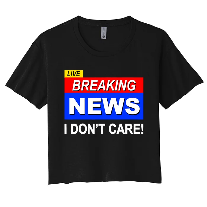 Funny Breaking News I DonT Care Sarcasm Sarcastic Humor Women's Crop Top Tee