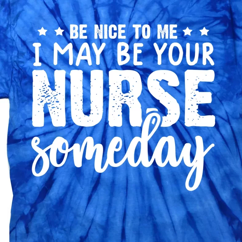 Funny Be Nice To Me I Might Be Your Nurse Someday Nursing Gift Tie-Dye T-Shirt