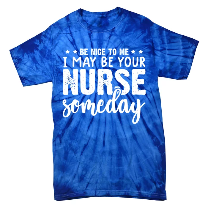 Funny Be Nice To Me I Might Be Your Nurse Someday Nursing Gift Tie-Dye T-Shirt