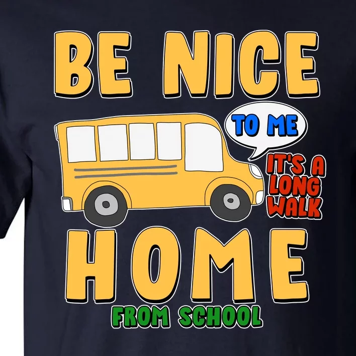 Funny Be Nice To Me It's A Long Walk Home Be Nice to Bus Driver Tall T-Shirt