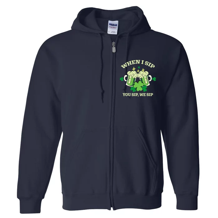 Funny Beer Party St Patricks Day When I Sip You Sip We Sip Full Zip Hoodie