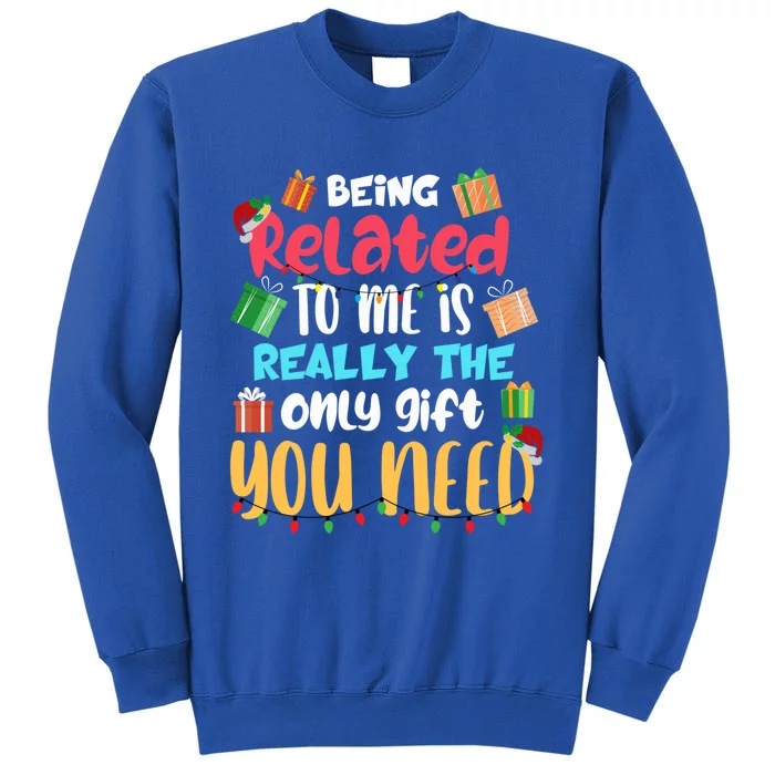 Funny Being Related To Me Is The Only Gift You Need Cute Gift Tall Sweatshirt