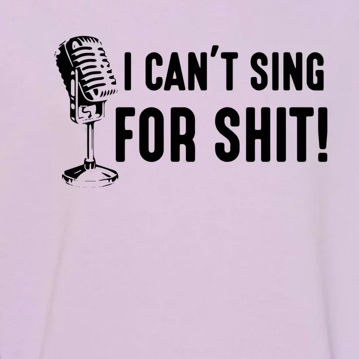 Funny Bad Singer Karaoke Singing Musical Band I Cant Sing Garment-Dyed Sweatshirt