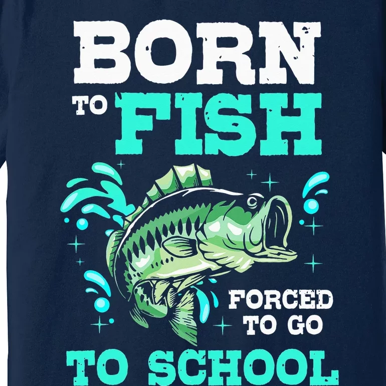 Fishing Born To Fish Forced To Go To School Premium T-Shirt