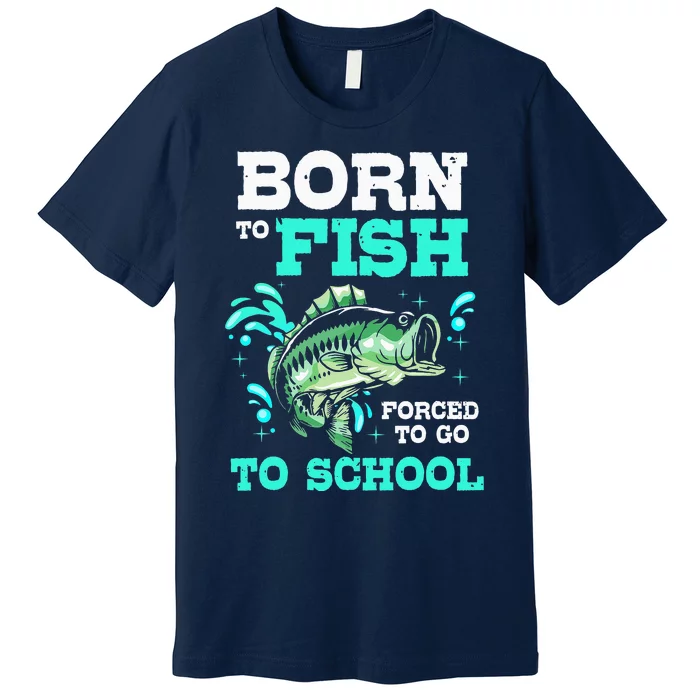 Fishing Born To Fish Forced To Go To School Premium T-Shirt