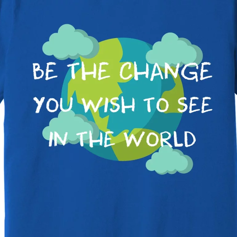 Funny Be The Change Quote This World Cool Be The Change Gift Premium T-Shirt