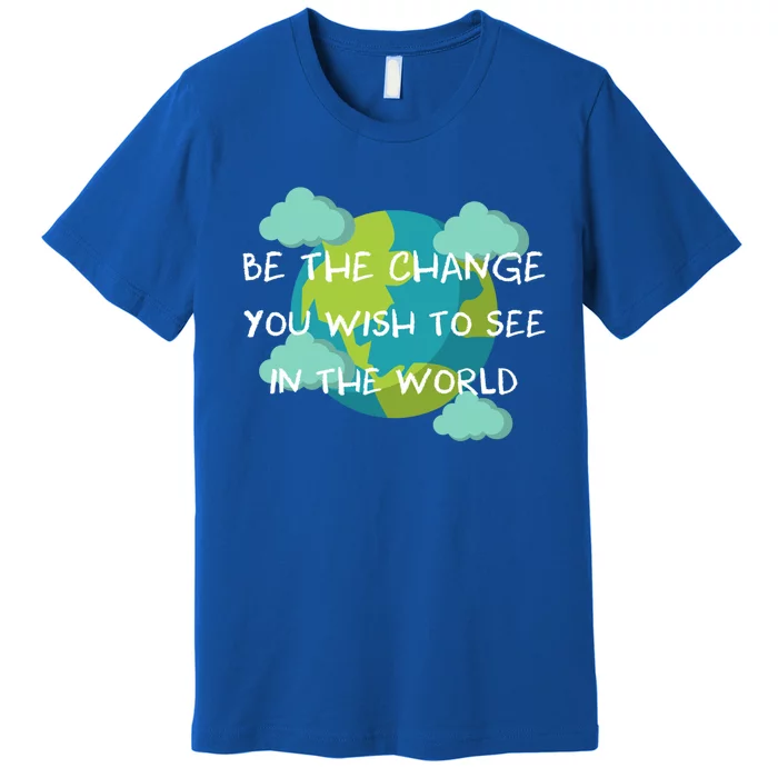 Funny Be The Change Quote This World Cool Be The Change Gift Premium T-Shirt