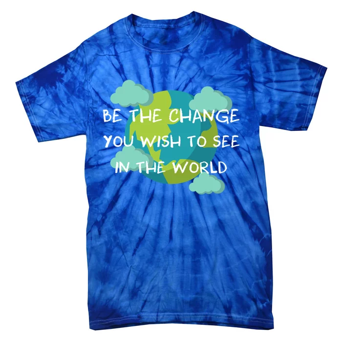 Funny Be The Change Quote This World Cool Be The Change Gift Tie-Dye T-Shirt