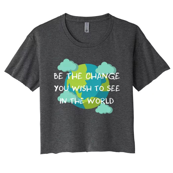 Funny Be The Change Quote This World Cool Be The Change Gift Women's Crop Top Tee