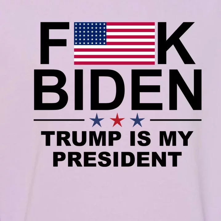 Fuck Biden Trump Is My President Garment-Dyed Sweatshirt