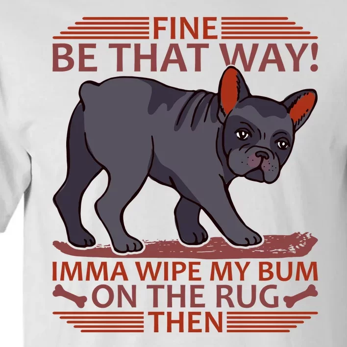 Fine Be That Way Imma Wipe My Bum On The Rug Then Tall T-Shirt