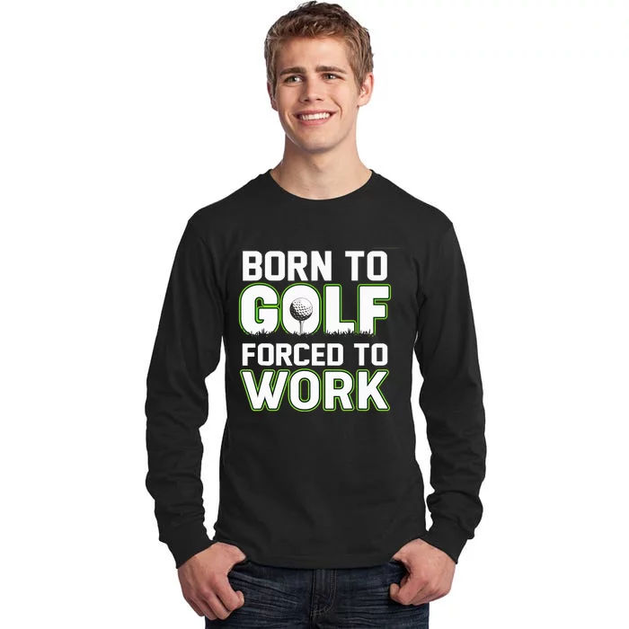 Funny Born To Golf Forced To Work Fun Golf Novelty Tall Long Sleeve T-Shirt