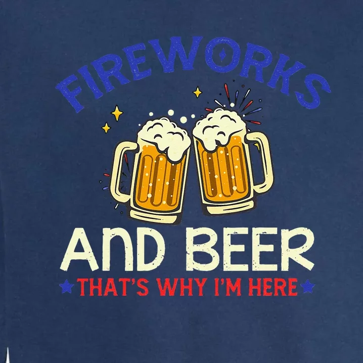 Fireworks & Beer That's Why I'm Here 4th Of July Tee Garment-Dyed Sweatshirt