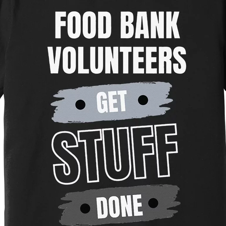 Food Bank Volunteers Get Stuff Done Volunteer Appreciation Premium T-Shirt