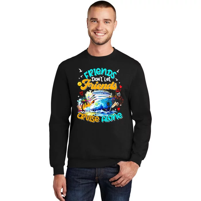 Funny Cruise 2024 Friends Dont Let Friends Cruise Alone Tall Sweatshirt