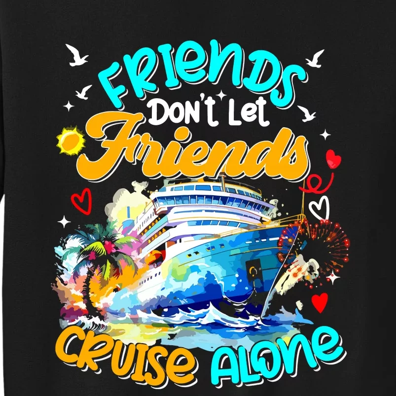 Funny Cruise 2024 Friends Dont Let Friends Cruise Alone Tall Sweatshirt