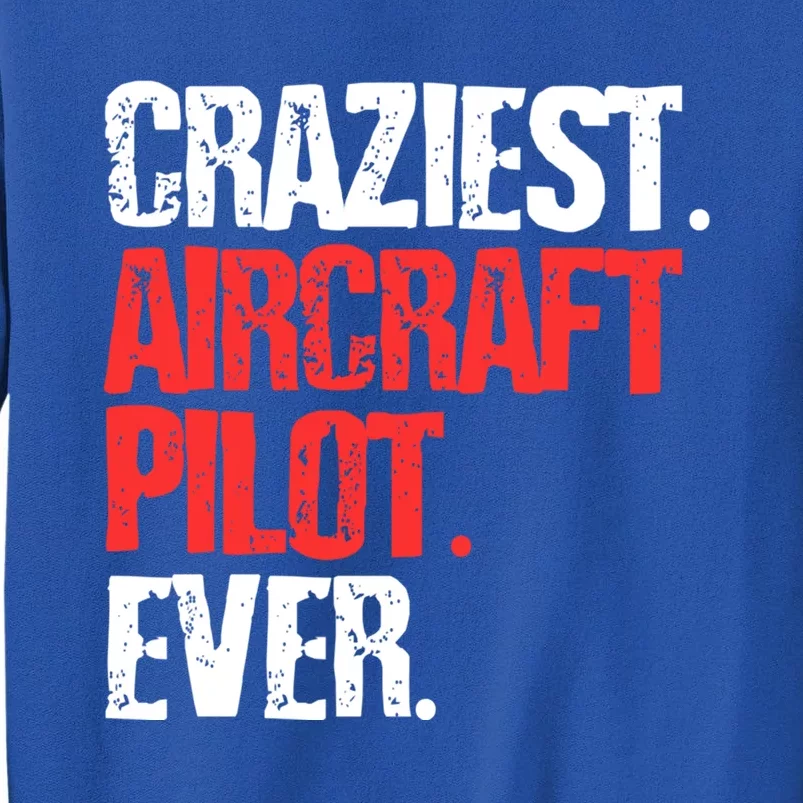 Funny Craziest Aircraft Pilot Ever Gift Irline Pilot Gift Tall Sweatshirt