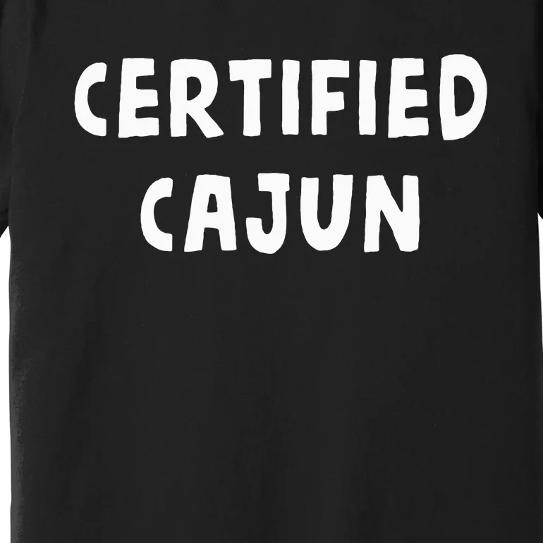 Funny Certified Cajun Louisiana French Cajuns Cute Gag Gift Premium T-Shirt