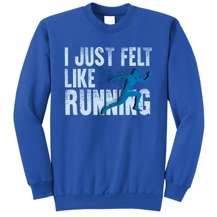 Funny Cross Country Gift I Just Felt Like Running Meaningful Gift Tall Sweatshirt