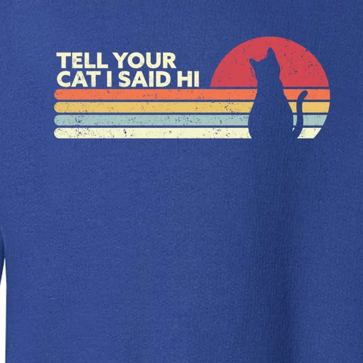 Funny Cat Design Tell Your Cat I Said Hi Retro Style Gift Toddler Sweatshirt