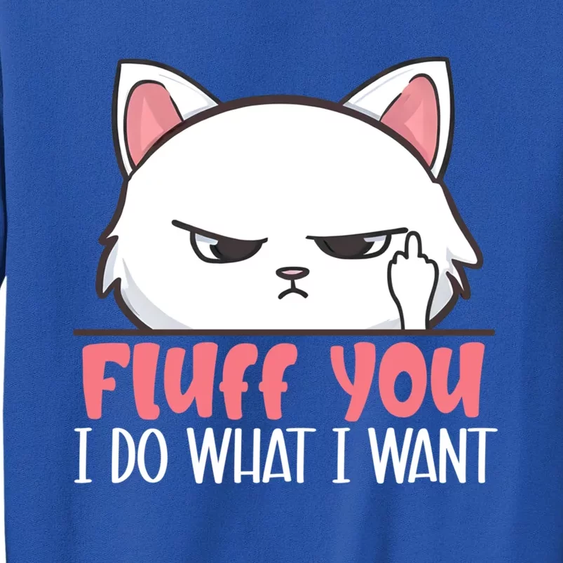 Funny Cat Design Fluff You I Do What I Want Cat Lo Gift Tall Sweatshirt