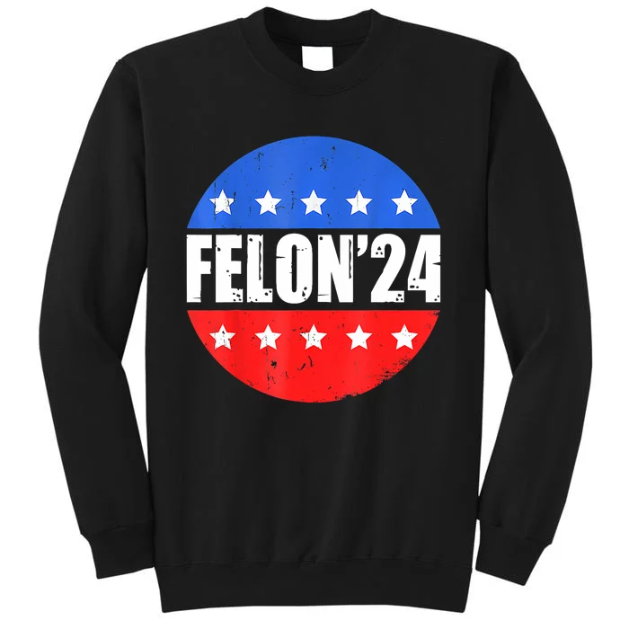 Felon24 Convicted Felon Funny Pro Trump 2024 Tall Sweatshirt