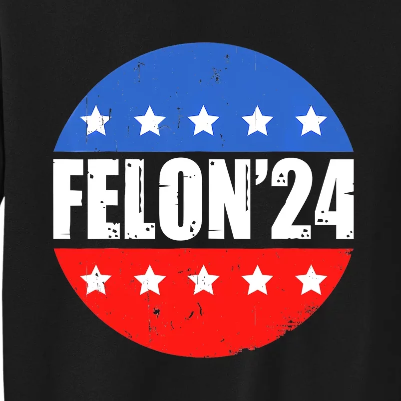 Felon24 Convicted Felon Funny Pro Trump 2024 Tall Sweatshirt