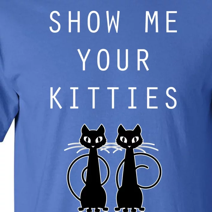 Funny Cat Gift Show Me Your Kitties Tall T-Shirt