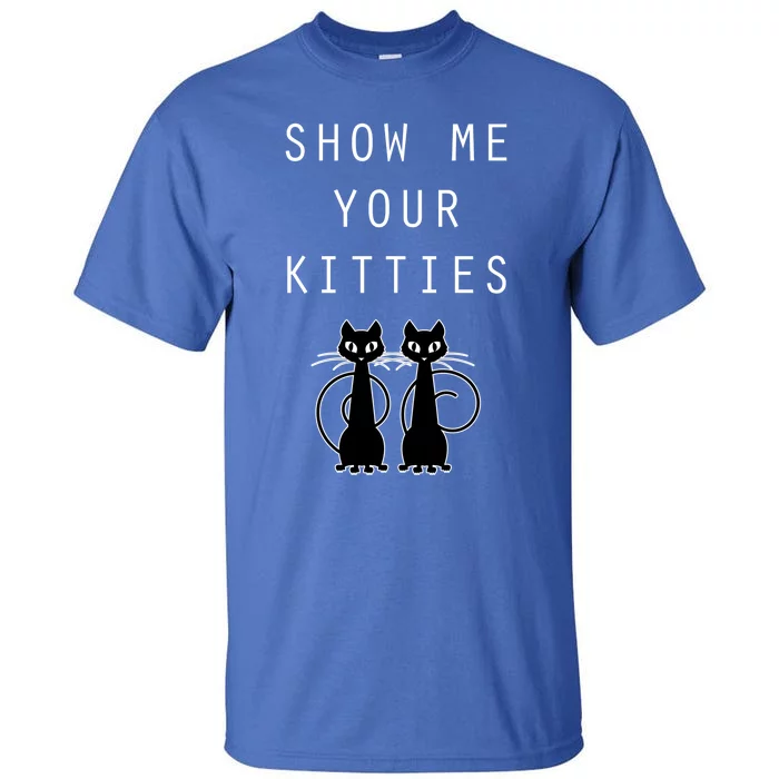 Funny Cat Gift Show Me Your Kitties Tall T-Shirt