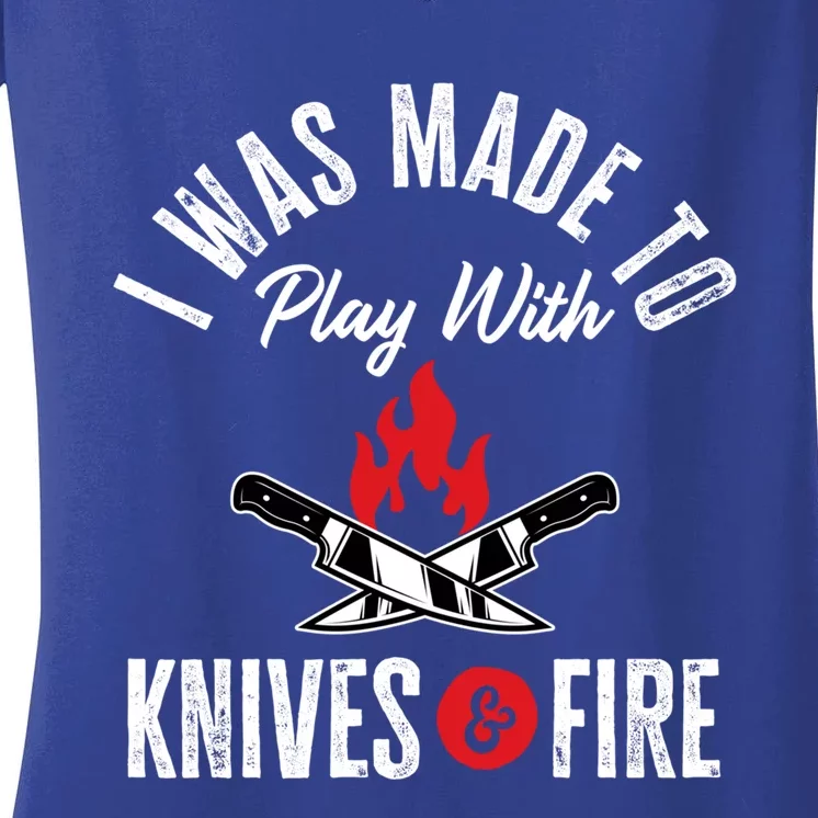 Funny Chef Gift I Was Made To Play With Knives And Fire Gift Women's V-Neck T-Shirt