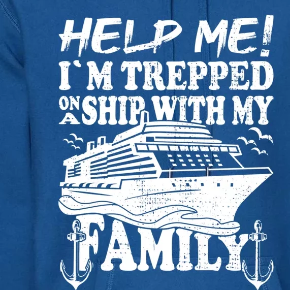 Family Cruise Help Me Im Trapped On A Ship With My Family Cute Gift Premium Hoodie