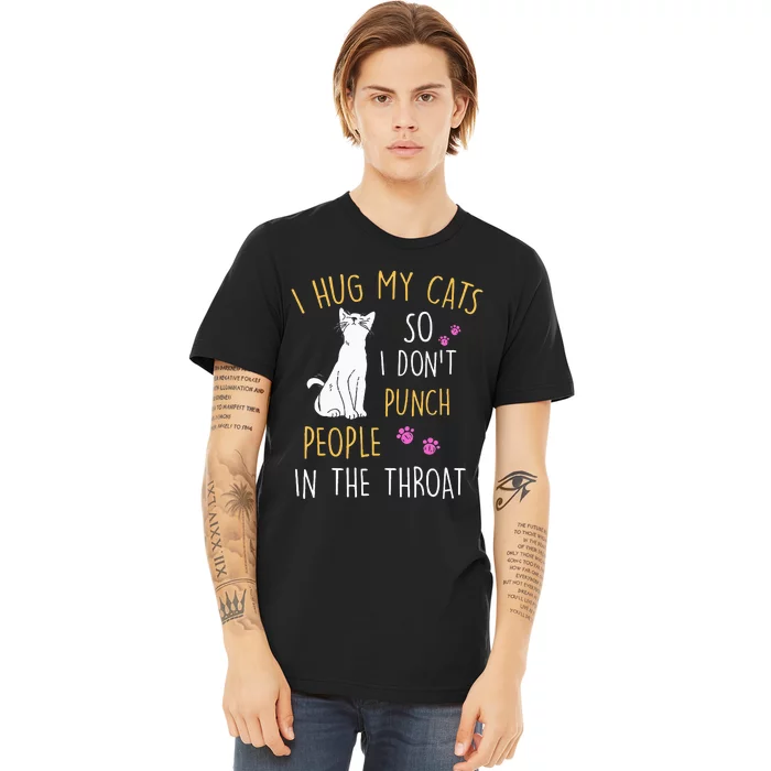 Funny Cat I Hug My Cat So I DonT Punch People In The Throat Premium T-Shirt