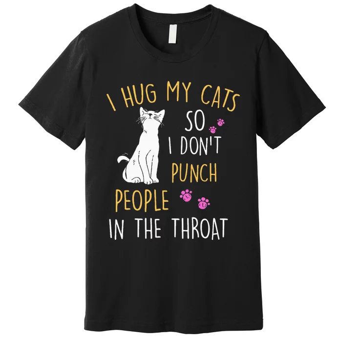 Funny Cat I Hug My Cat So I DonT Punch People In The Throat Premium T-Shirt