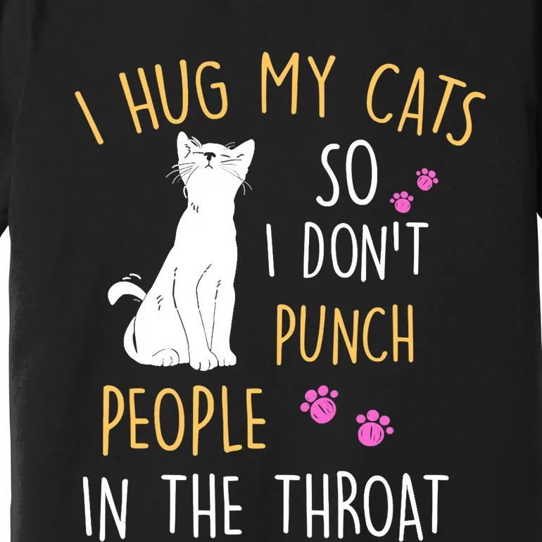 Funny Cat I Hug My Cat So I Don't Punch People In The Throat Premium T-Shirt