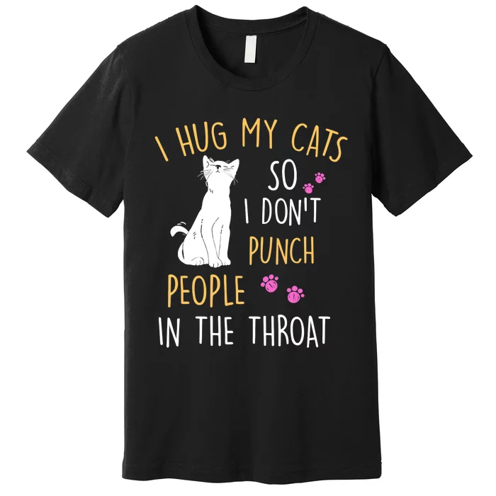 Funny Cat I Hug My Cat So I Don't Punch People In The Throat Premium T-Shirt