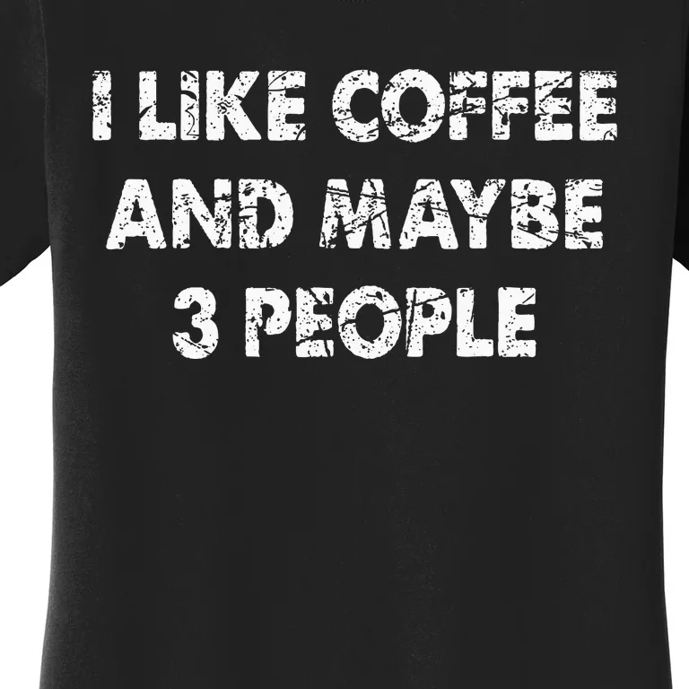 Funny Coffee I Like Coffee And Maybe 3 People Women's T-Shirt