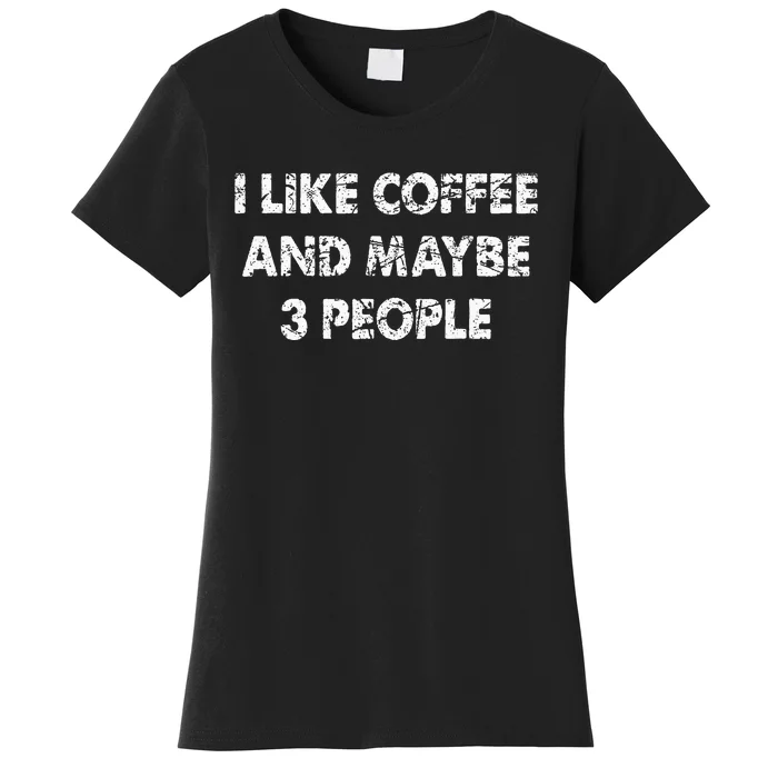 Funny Coffee I Like Coffee And Maybe 3 People Women's T-Shirt