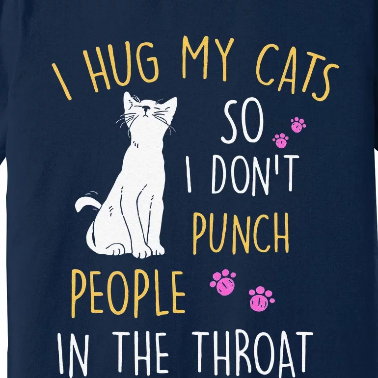 Funny Cat I Hug My Cat So I Dont Punch People In The Throat Premium T-Shirt