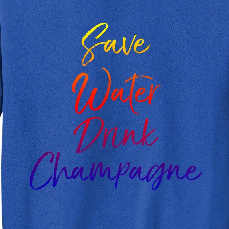 Funny Champagne Lover Gift Cute Save Water Champagne Great Gift Tall Sweatshirt