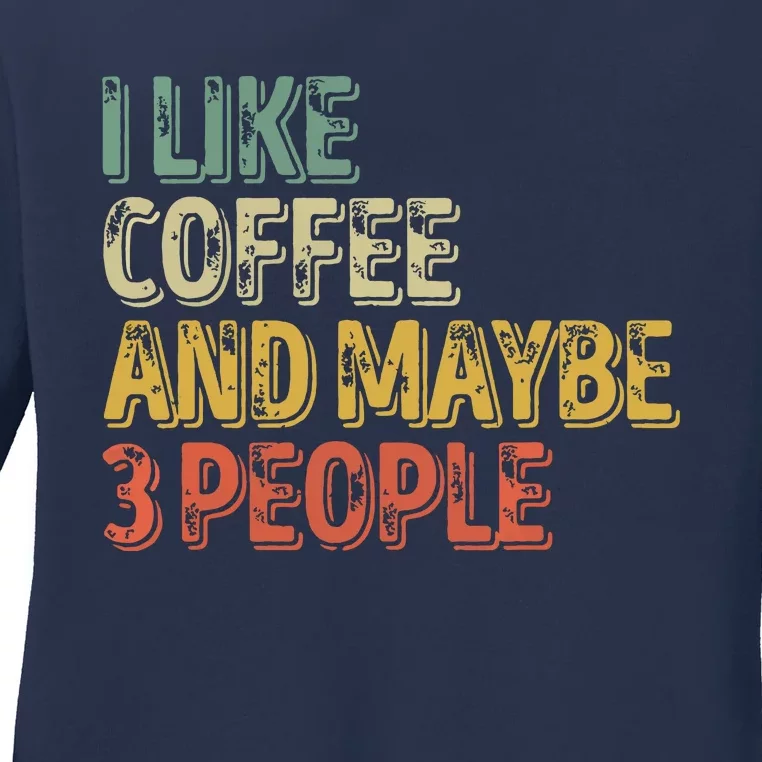 Funny Coffee Lover I Like Coffee And Maybe 3 People Ladies Long Sleeve Shirt