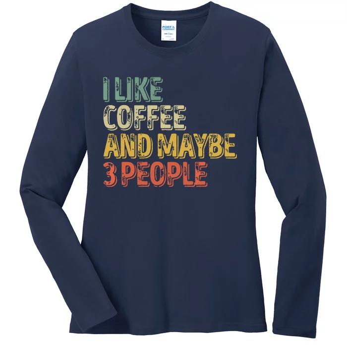 Funny Coffee Lover I Like Coffee And Maybe 3 People Ladies Long Sleeve Shirt