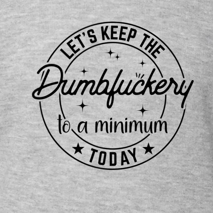 Funny Coworker Let's Keep The Dumbfuckery To A Minimum Today Toddler Sweatshirt