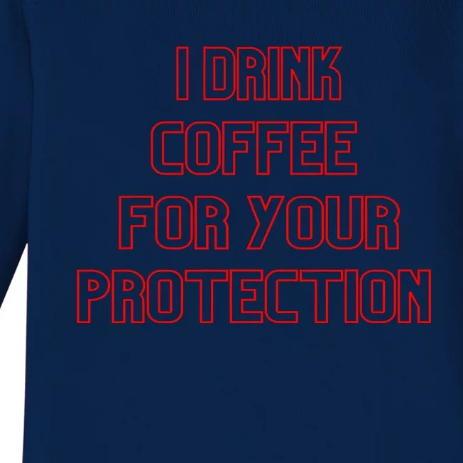 Funny Coffee Lovers I Drink Coffee For Your Protection Baby Long Sleeve Bodysuit