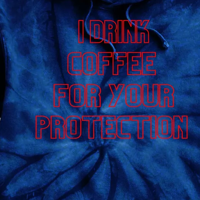 Funny Coffee Lovers I Drink Coffee For Your Protection Tie Dye Hoodie