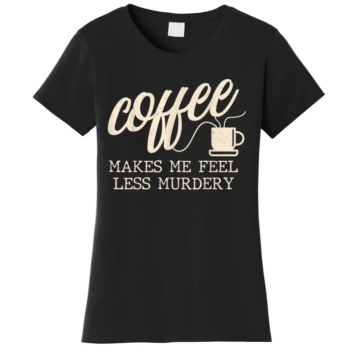 Funny Coffee Lovers, Coffee Makes Me Feel Less Murdery Women's T-Shirt