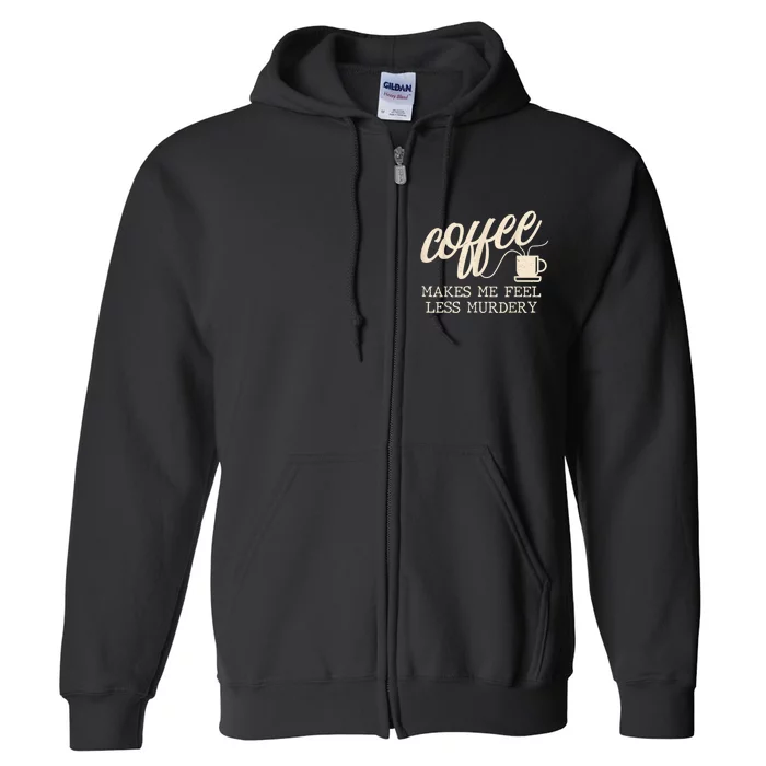 Funny Coffee Lovers, Coffee Makes Me Feel Less Murdery Full Zip Hoodie