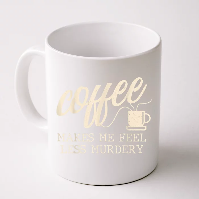 Funny Coffee Lovers, Coffee Makes Me Feel Less Murdery Front & Back Coffee Mug