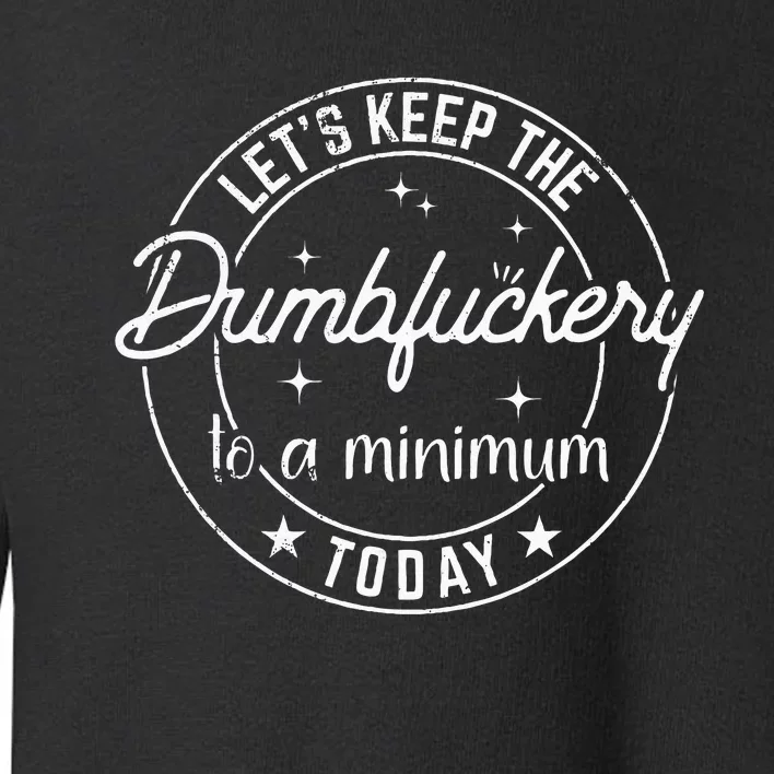 Funny Coworker LetS Keep The Dumbfuckery To A Minimum Today Toddler Sweatshirt